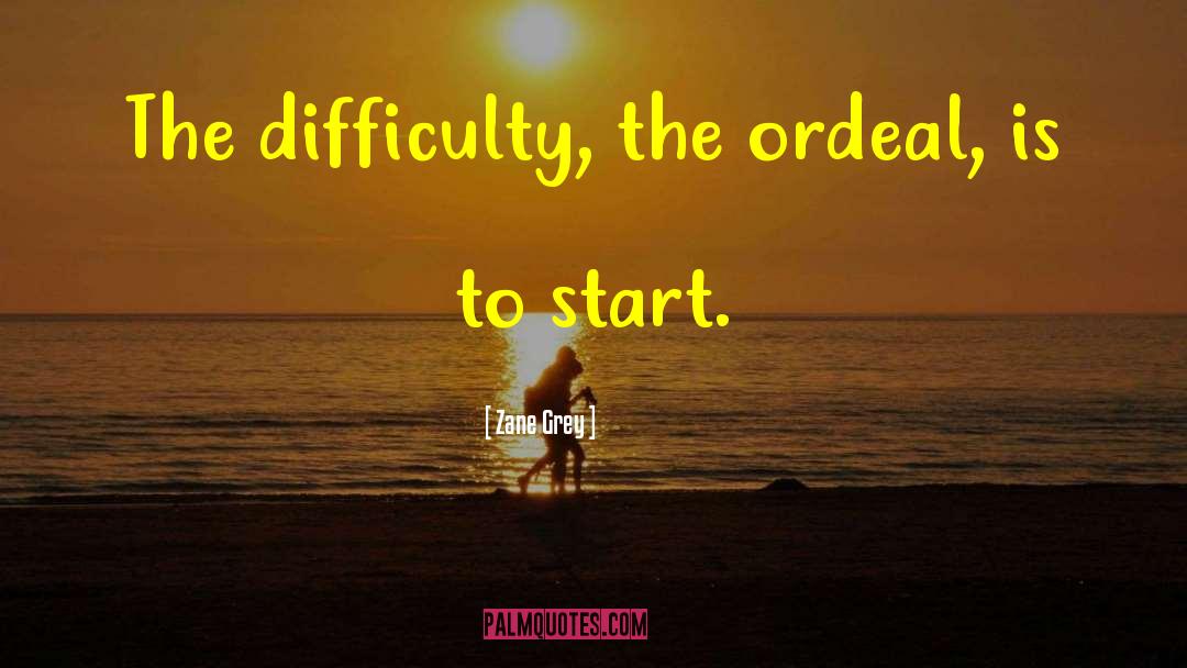 Zane Grey Quotes: The difficulty, the ordeal, is
