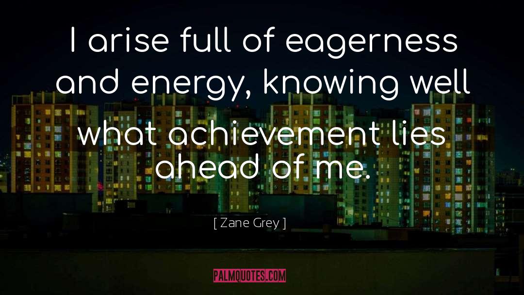 Zane Grey Quotes: I arise full of eagerness