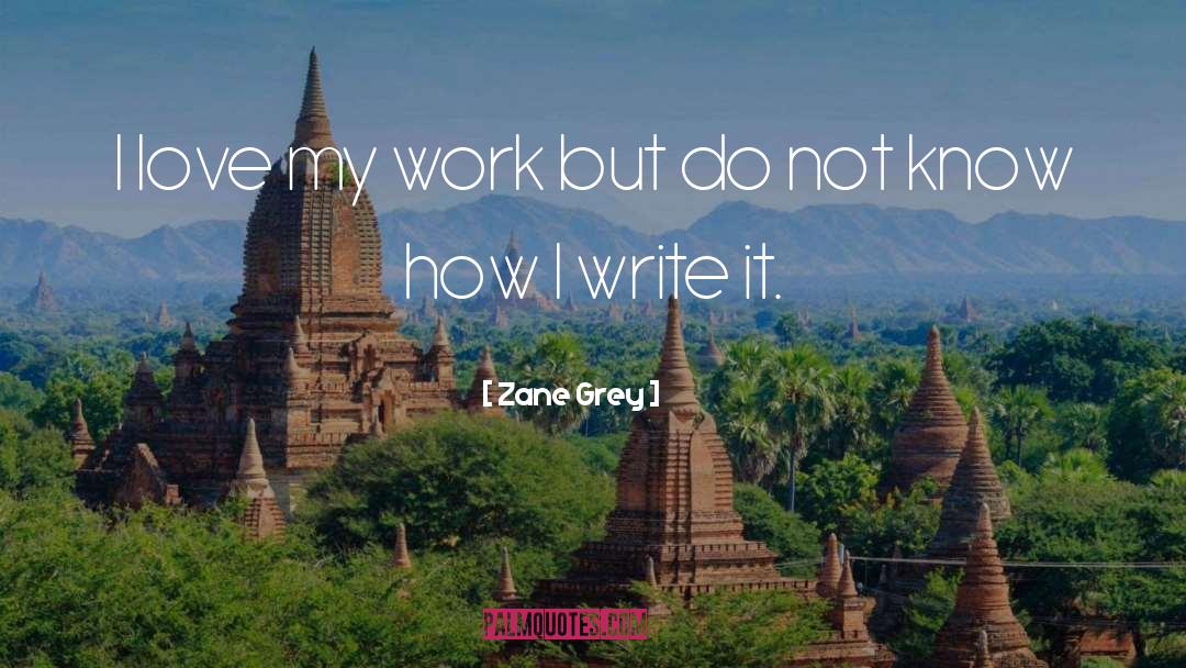 Zane Grey Quotes: I love my work but