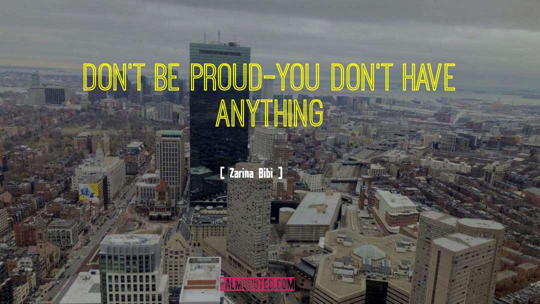 Zarina Bibi Quotes: Don't be proud-you don't have