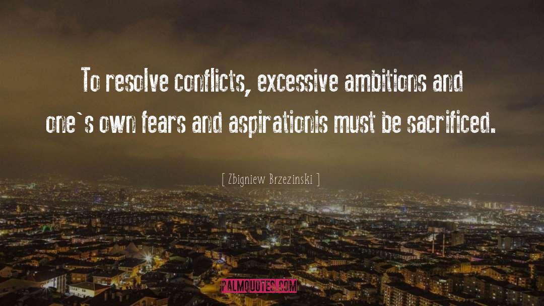 Zbigniew Brzezinski Quotes: To resolve conflicts, excessive ambitions