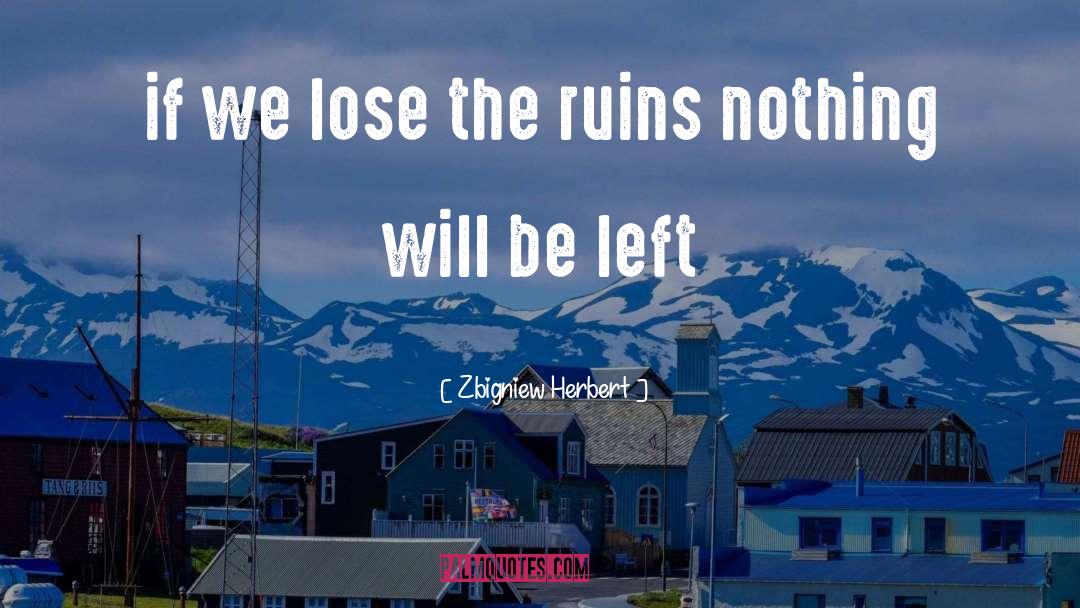 Zbigniew Herbert Quotes: if we lose the ruins