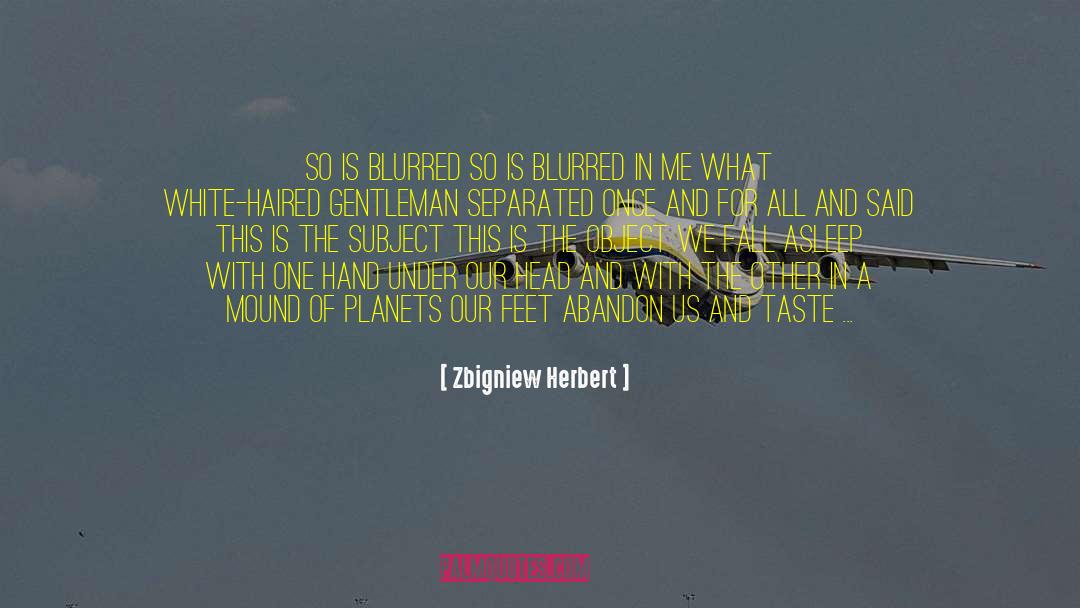 Zbigniew Herbert Quotes: So is blurred <br />so