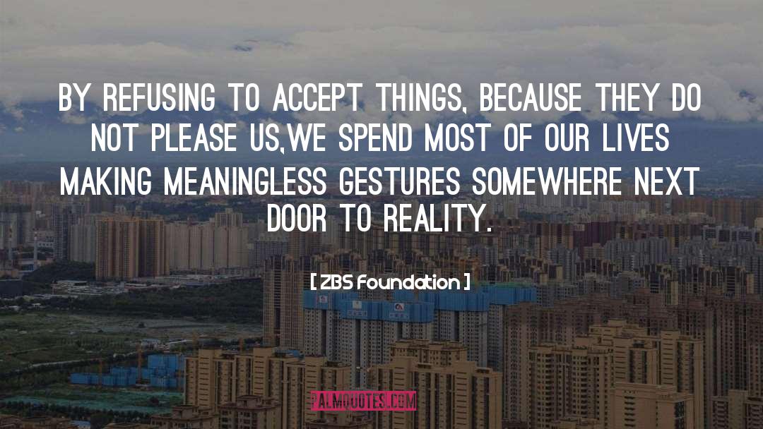 ZBS Foundation Quotes: By Refusing to accept things,