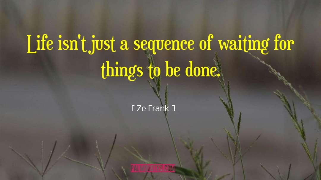 Ze Frank Quotes: Life isn't just a sequence