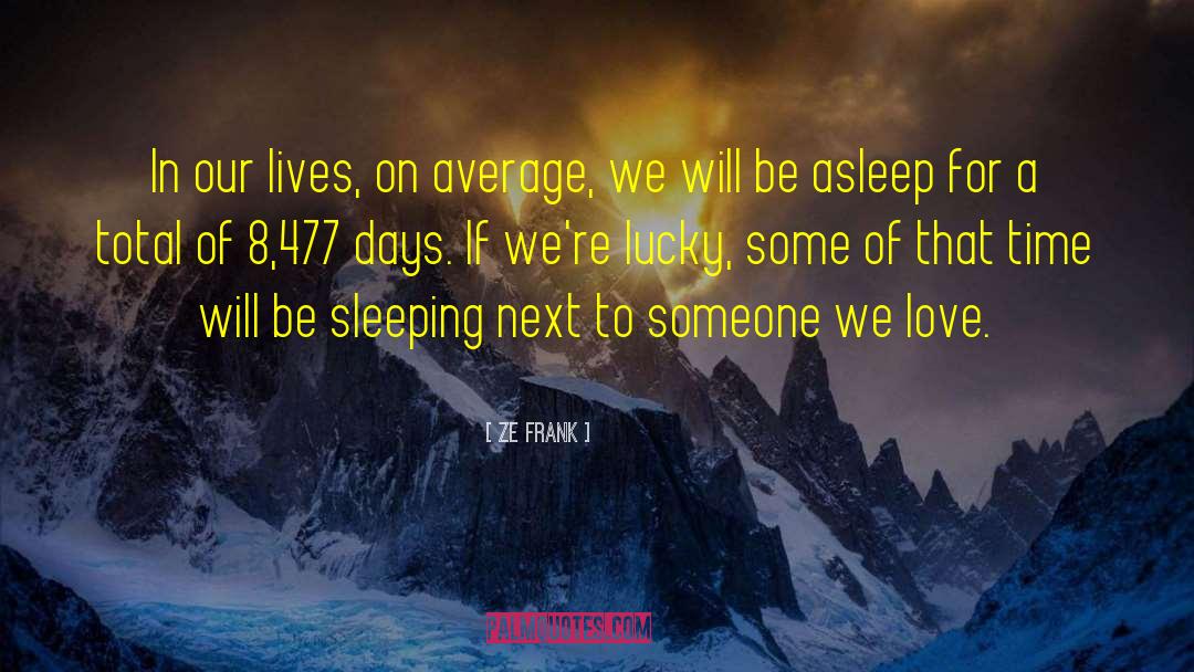 Ze Frank Quotes: In our lives, on average,