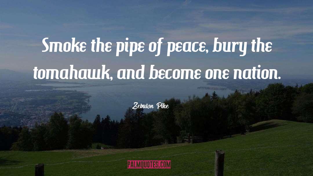 Zebulon Pike Quotes: Smoke the pipe of peace,