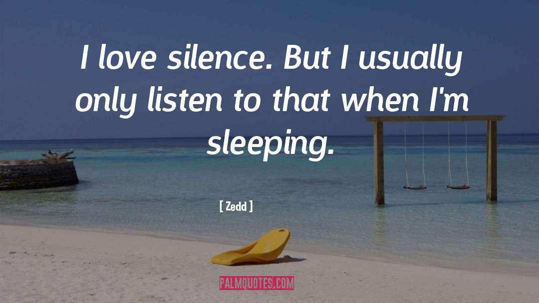 Zedd Quotes: I love silence. But I