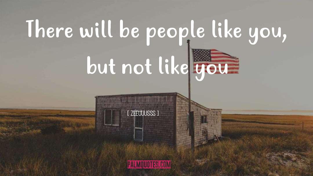 Zeeuuusss Quotes: There will be people like