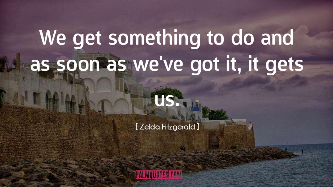 Zelda Fitzgerald Quotes: We get something to do