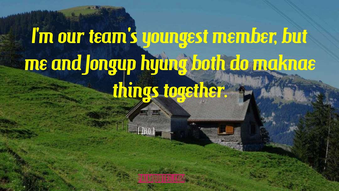 Zelo Quotes: I'm our team's youngest member,