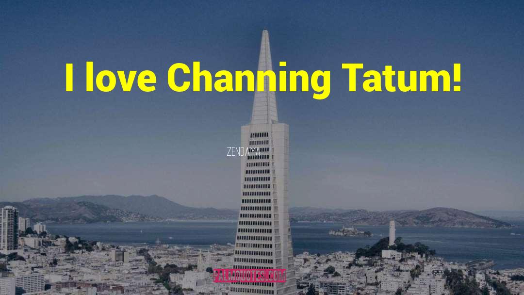 Zendaya Quotes: I love Channing Tatum!