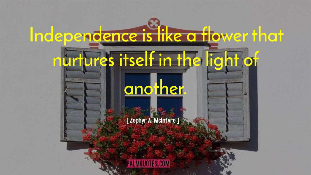 Zephyr A. McIntyre Quotes: Independence is like a flower