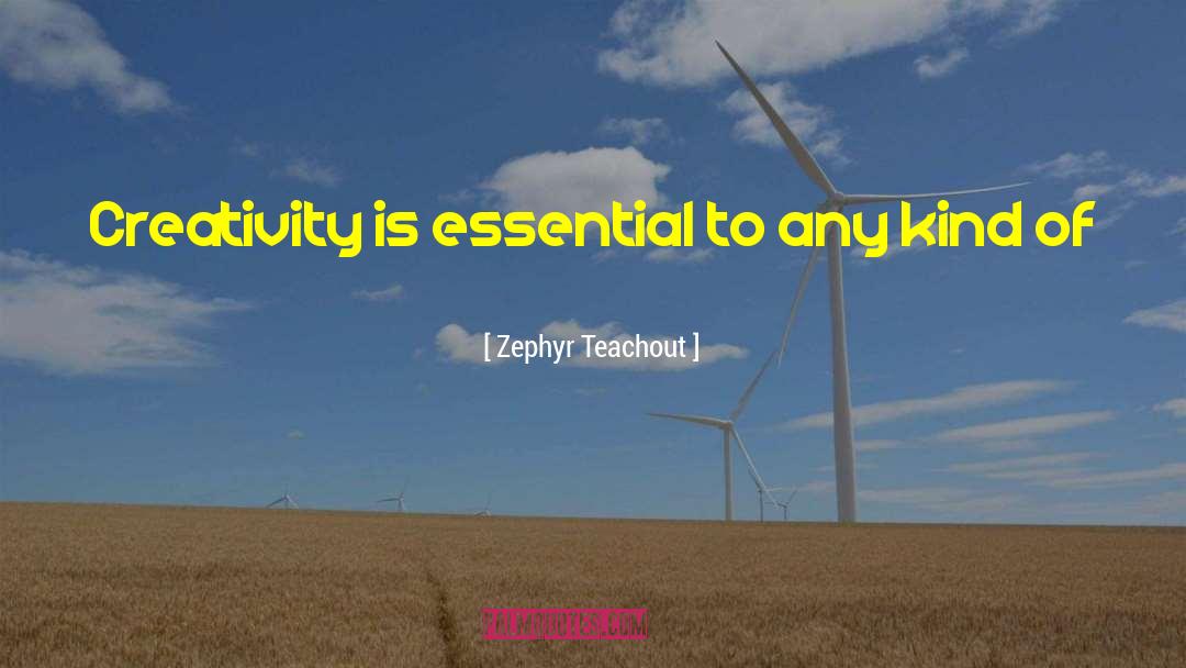 Zephyr Teachout Quotes: Creativity is essential to any