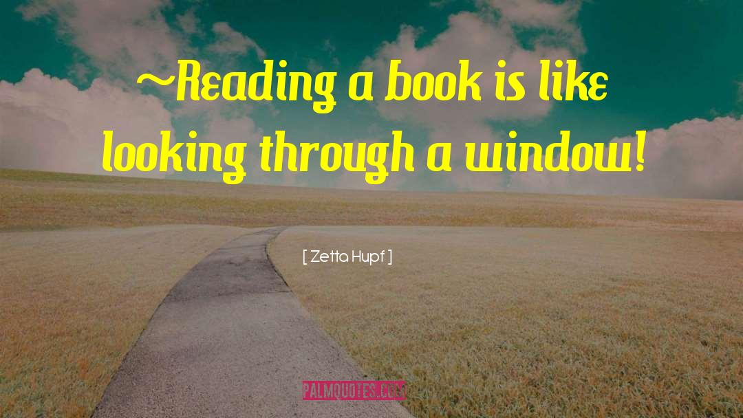 Zetta Hupf Quotes: ~Reading a book is like