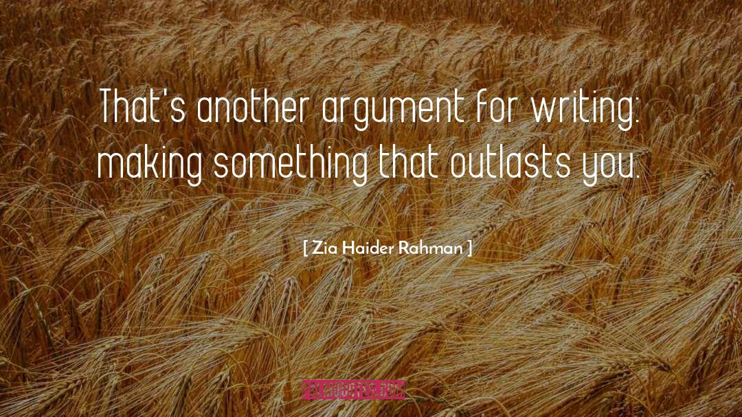 Zia Haider Rahman Quotes: That's another argument for writing: