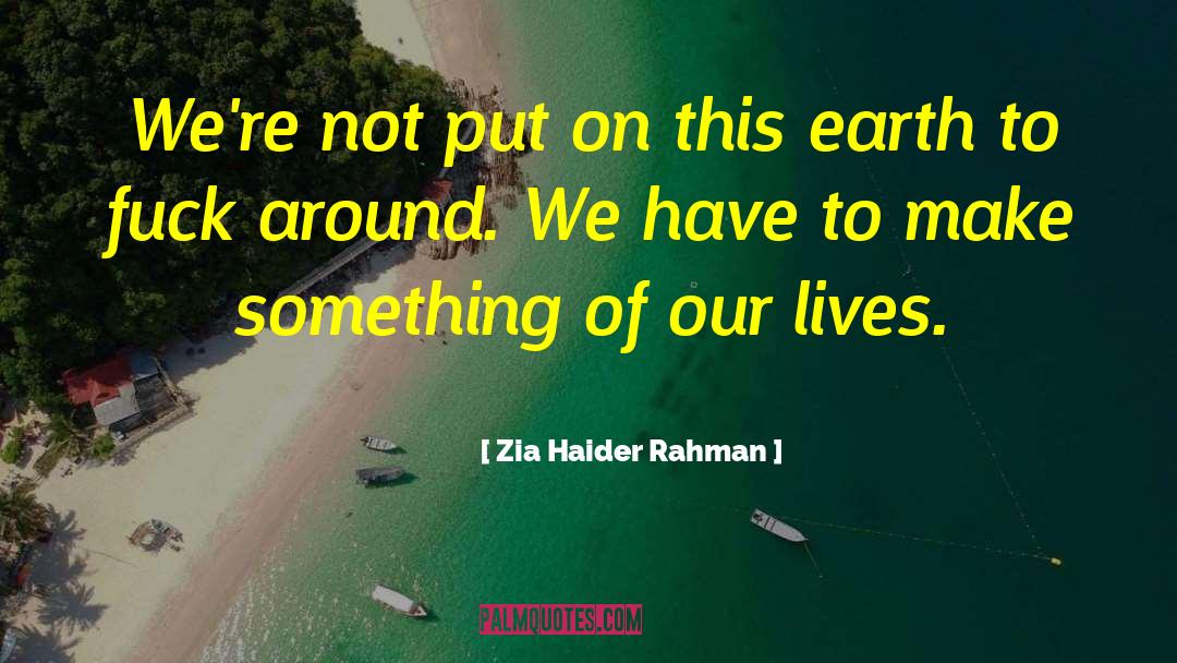 Zia Haider Rahman Quotes: We're not put on this
