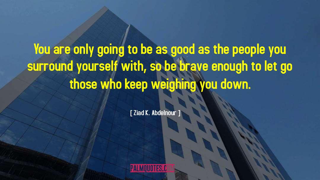 Ziad K. Abdelnour Quotes: You are only going to