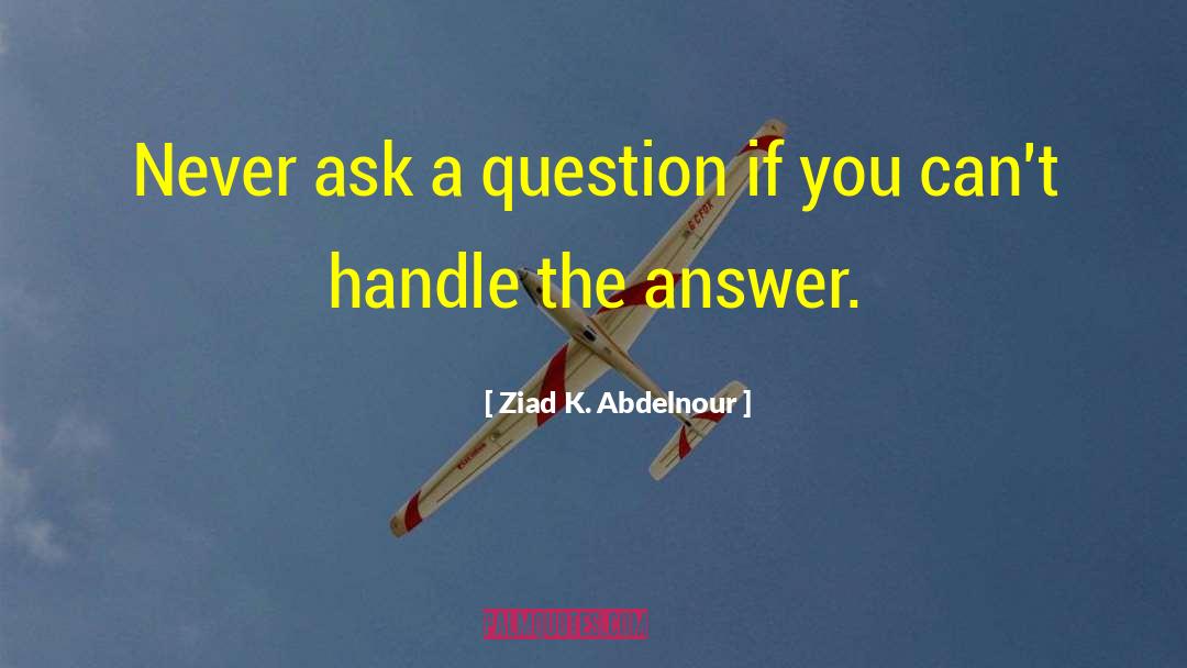 Ziad K. Abdelnour Quotes: Never ask a question if