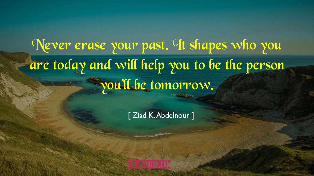 Ziad K. Abdelnour Quotes: Never erase your past. It