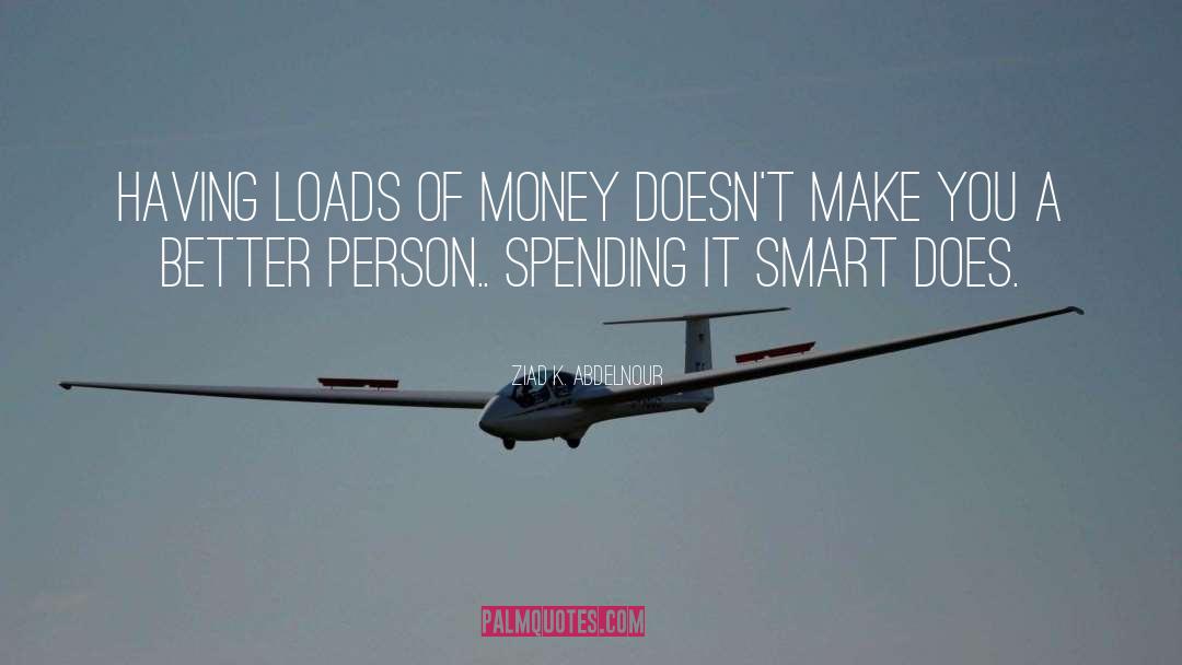 Ziad K. Abdelnour Quotes: Having loads of money doesn't
