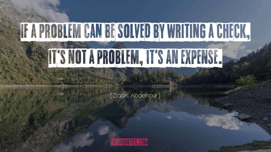 Ziad K. Abdelnour Quotes: If a problem can be