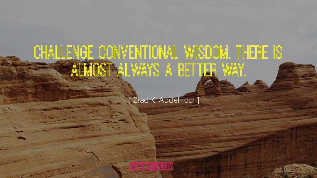 Ziad K. Abdelnour Quotes: Challenge conventional wisdom. There is