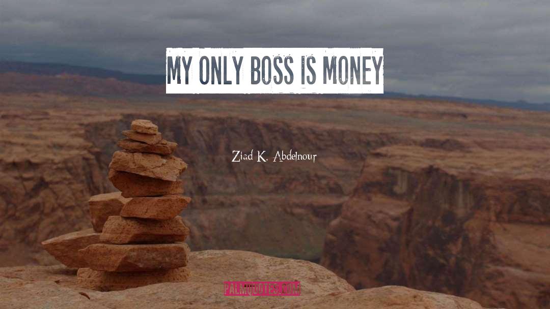 Ziad K. Abdelnour Quotes: My Only Boss is Money