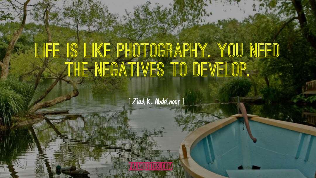 Ziad K. Abdelnour Quotes: Life is like photography. You