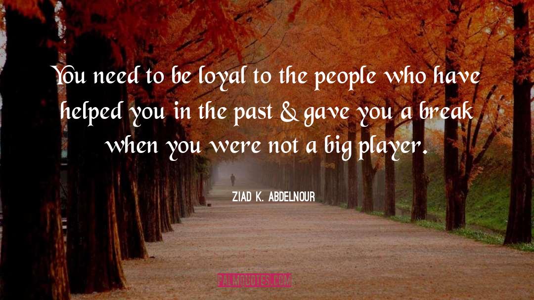 Ziad K. Abdelnour Quotes: You need to be loyal