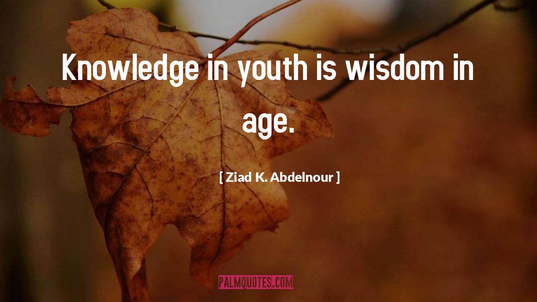 Ziad K. Abdelnour Quotes: Knowledge in youth is wisdom