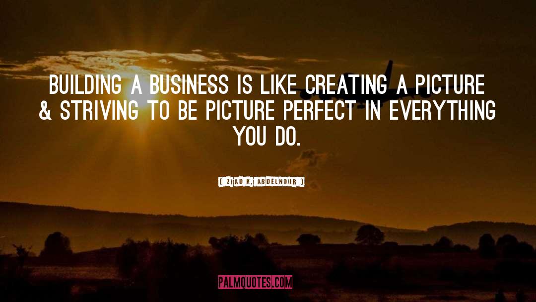 Ziad K. Abdelnour Quotes: Building a business is like