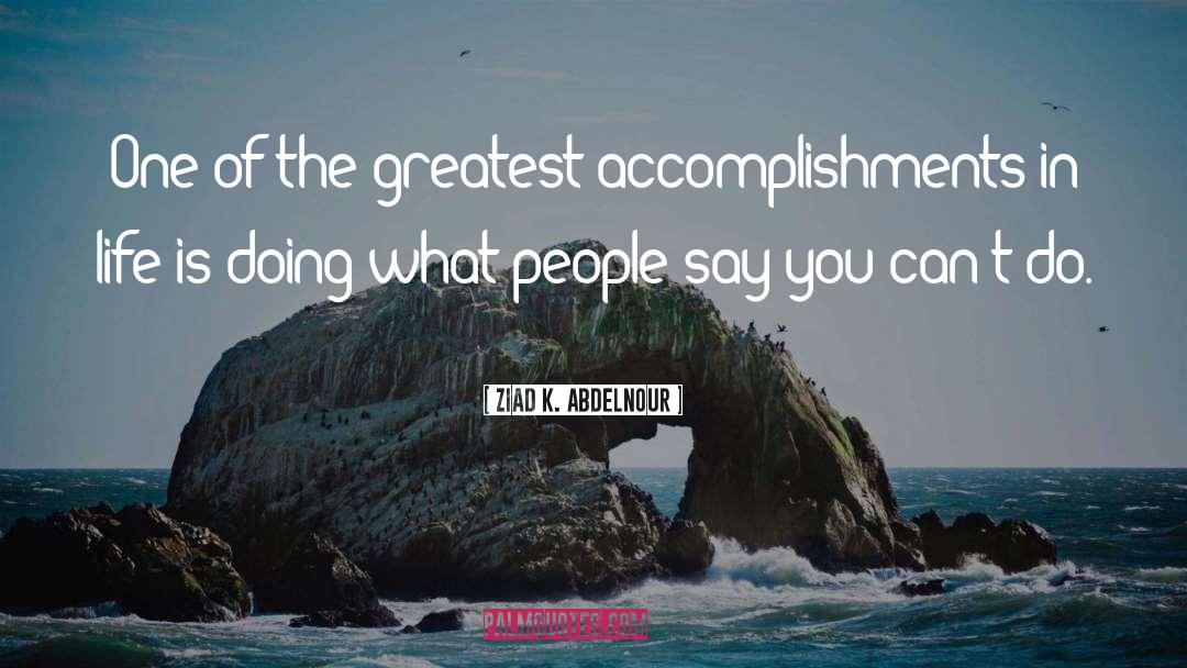 Ziad K. Abdelnour Quotes: One of the greatest accomplishments