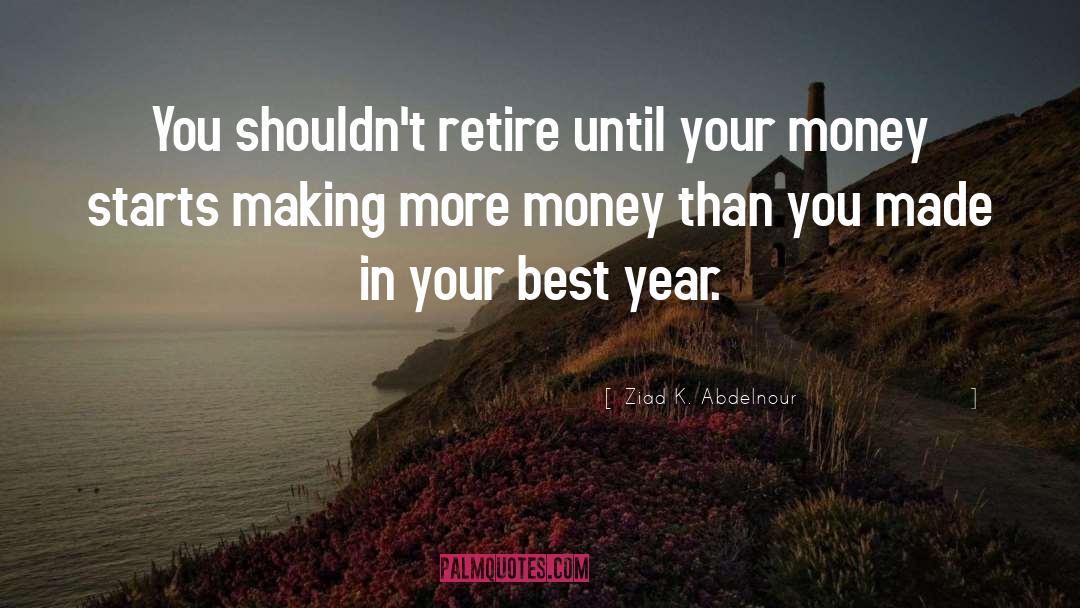 Ziad K. Abdelnour Quotes: You shouldn't retire until your