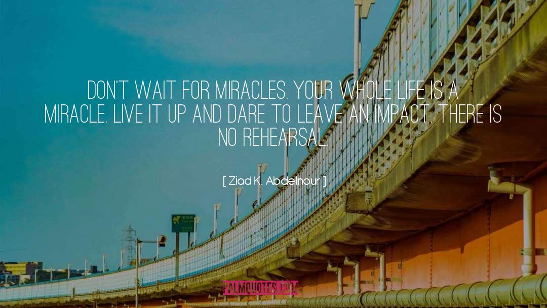Ziad K. Abdelnour Quotes: Don't wait for miracles. Your