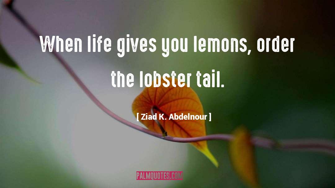 Ziad K. Abdelnour Quotes: When life gives you lemons,