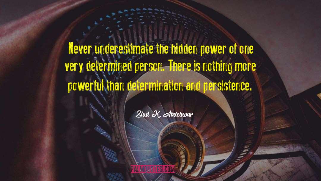 Ziad K. Abdelnour Quotes: Never underestimate the hidden power