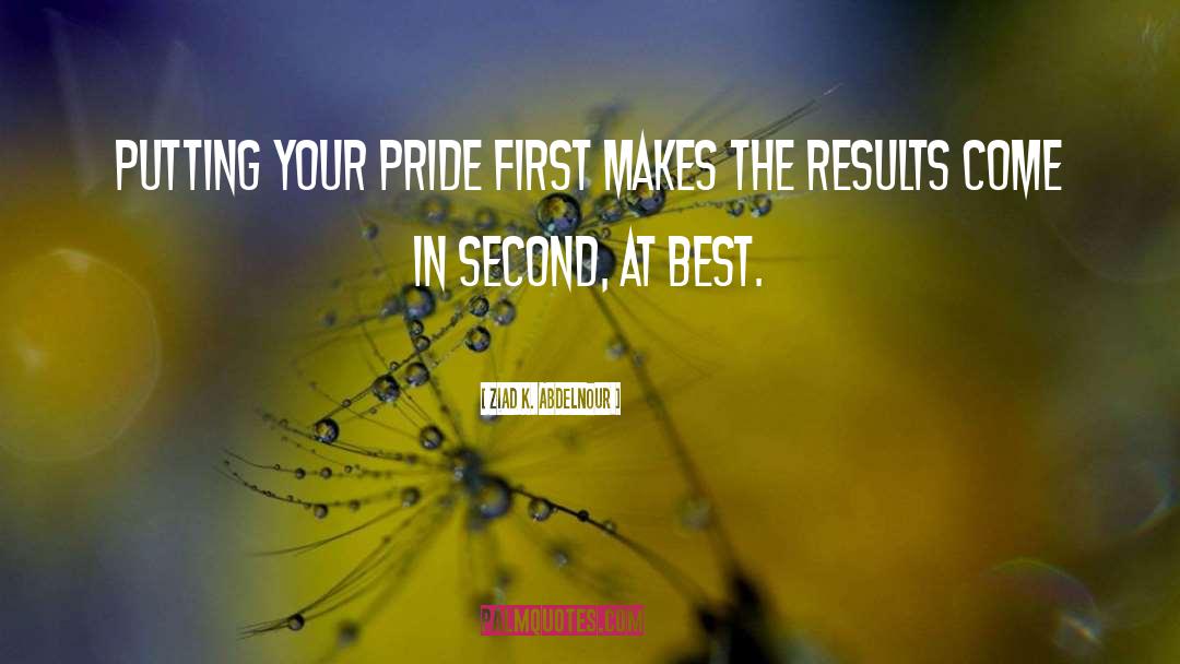 Ziad K. Abdelnour Quotes: Putting your pride first makes