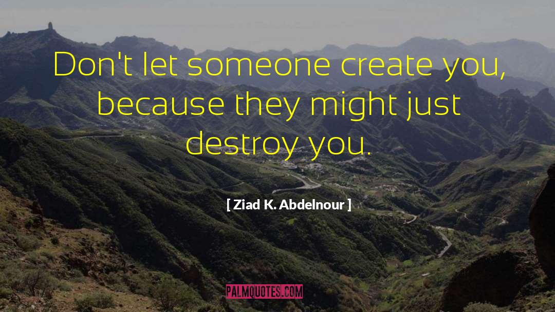 Ziad K. Abdelnour Quotes: Don't let someone create you,