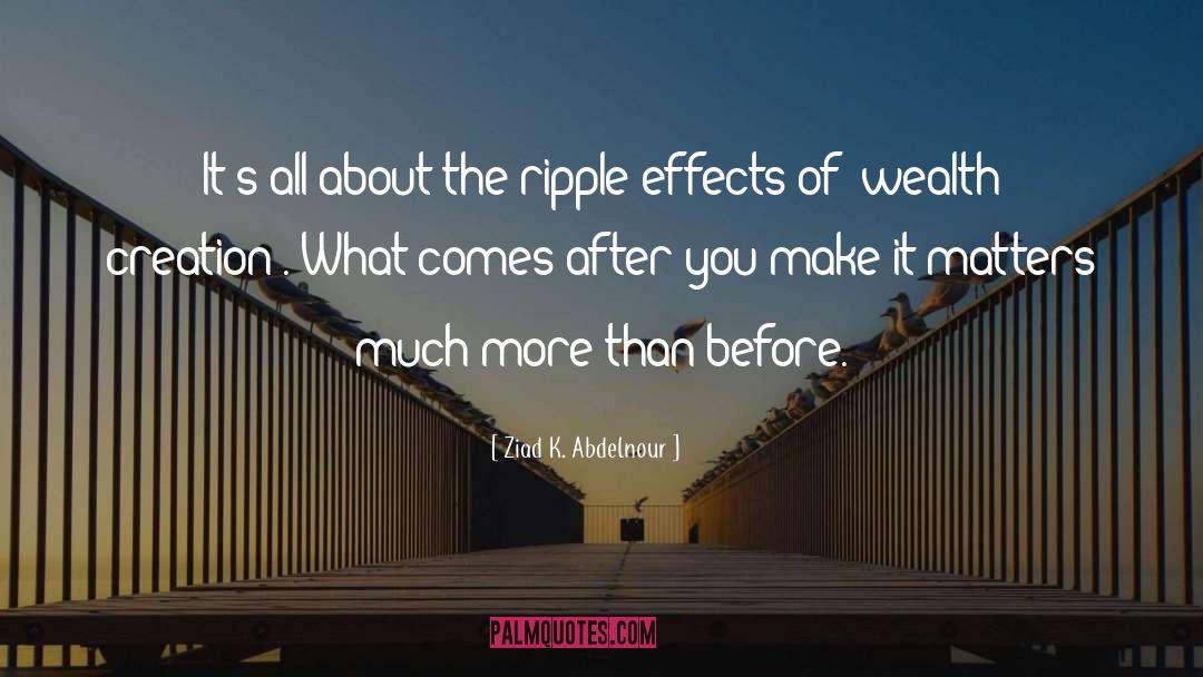 Ziad K. Abdelnour Quotes: It's all about the ripple