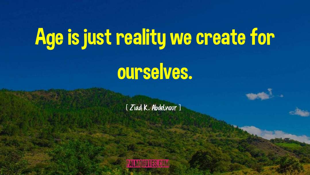 Ziad K. Abdelnour Quotes: Age is just reality we