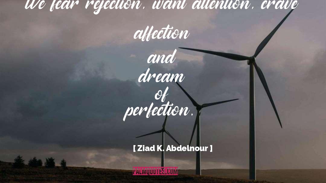 Ziad K. Abdelnour Quotes: We fear rejection, want attention,