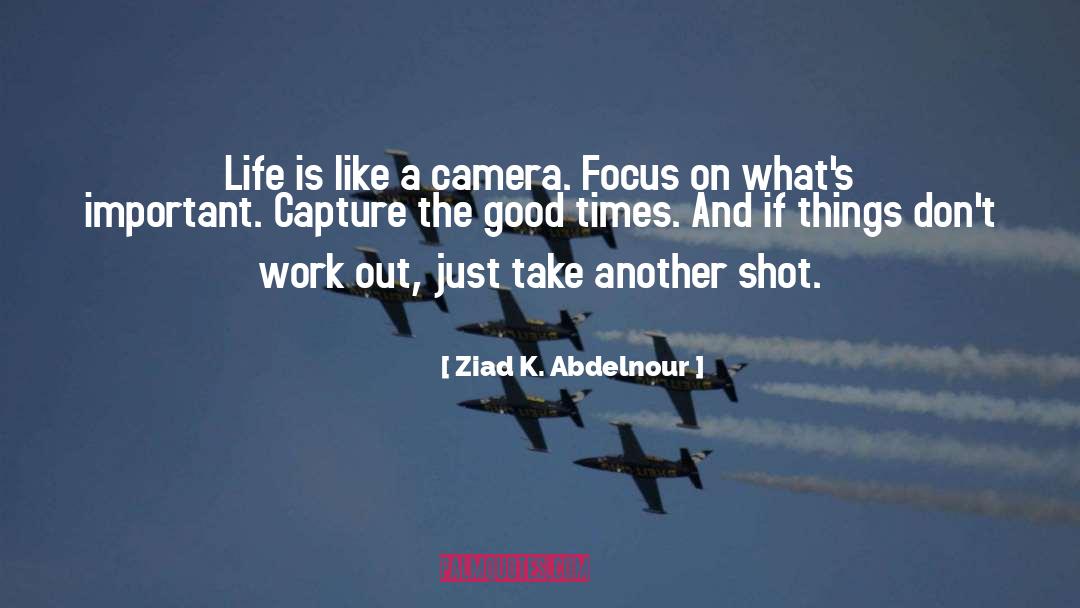 Ziad K. Abdelnour Quotes: Life is like a camera.