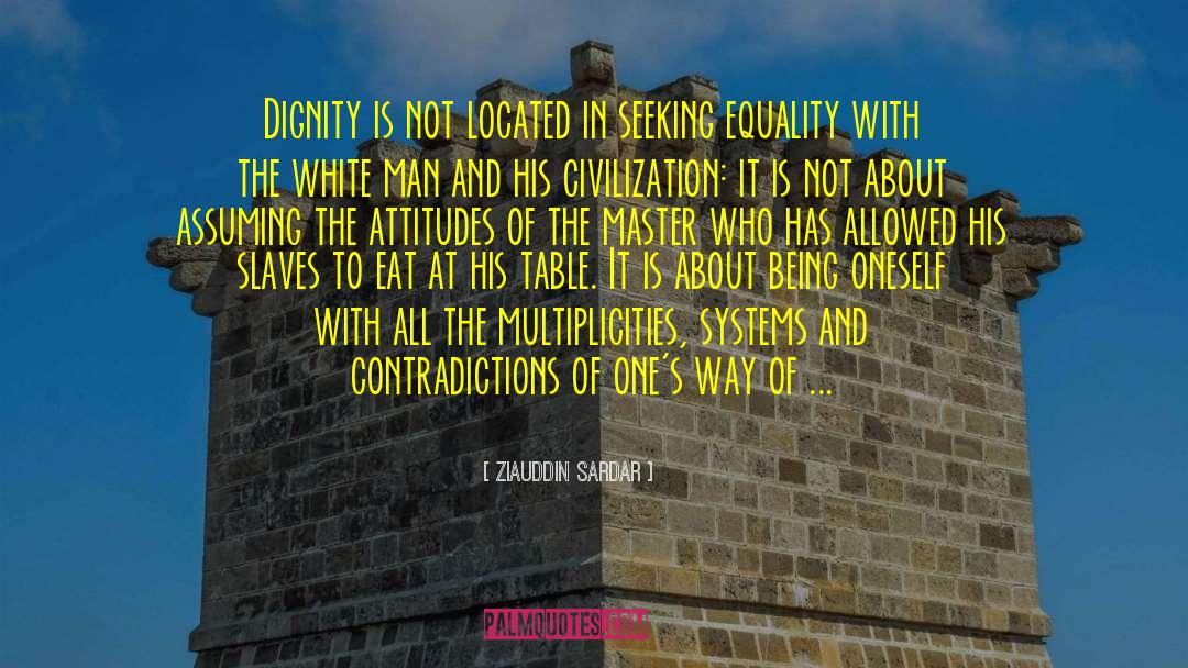 Ziauddin Sardar Quotes: Dignity is not located in