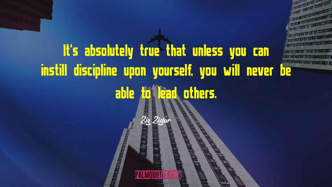 Zig Ziglar Quotes: It's absolutely true that unless