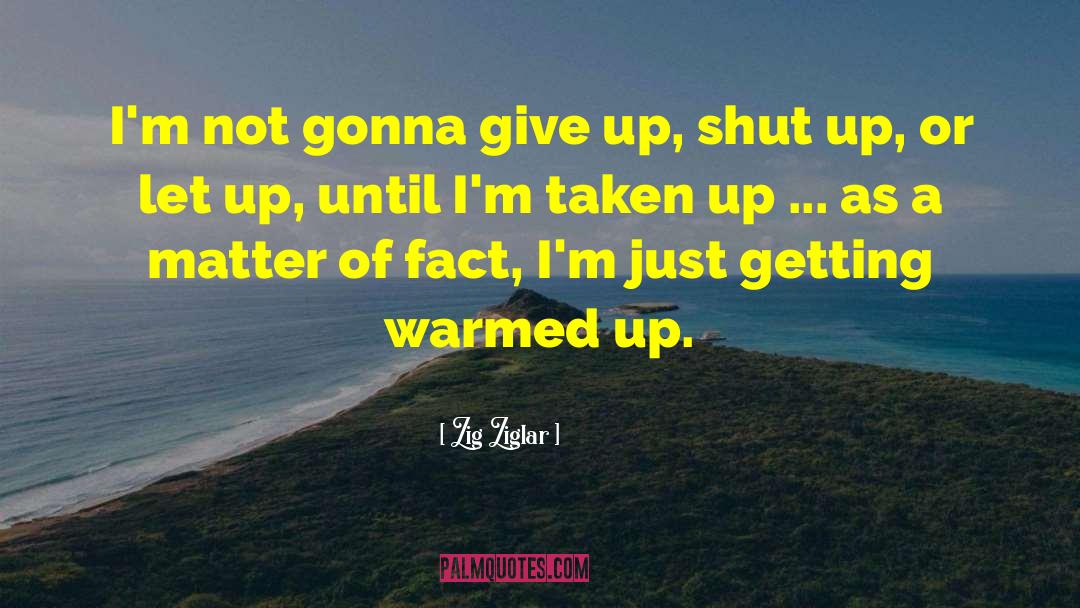 Zig Ziglar Quotes: I'm not gonna give up,