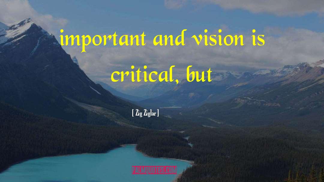 Zig Ziglar Quotes: important and vision is critical,
