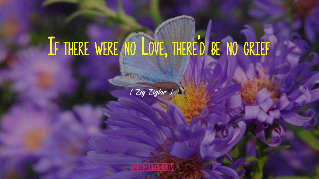 Zig Ziglar Quotes: If there were no Love,