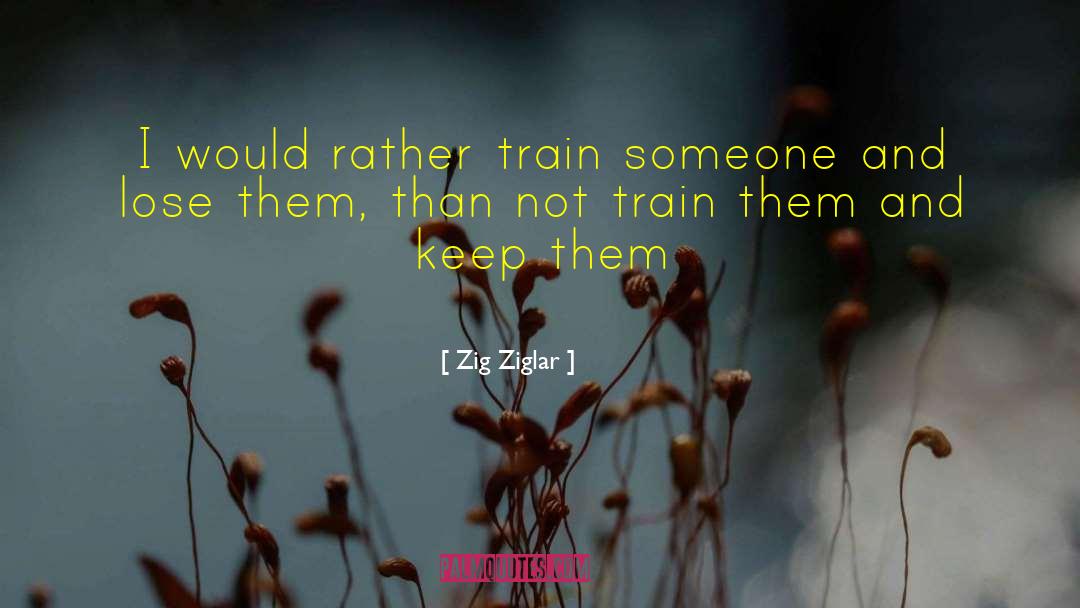 Zig Ziglar Quotes: I would rather train someone