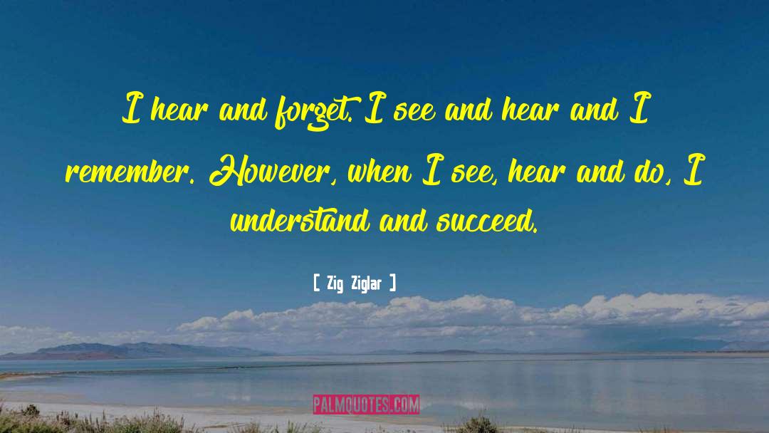 Zig Ziglar Quotes: I hear and forget. I